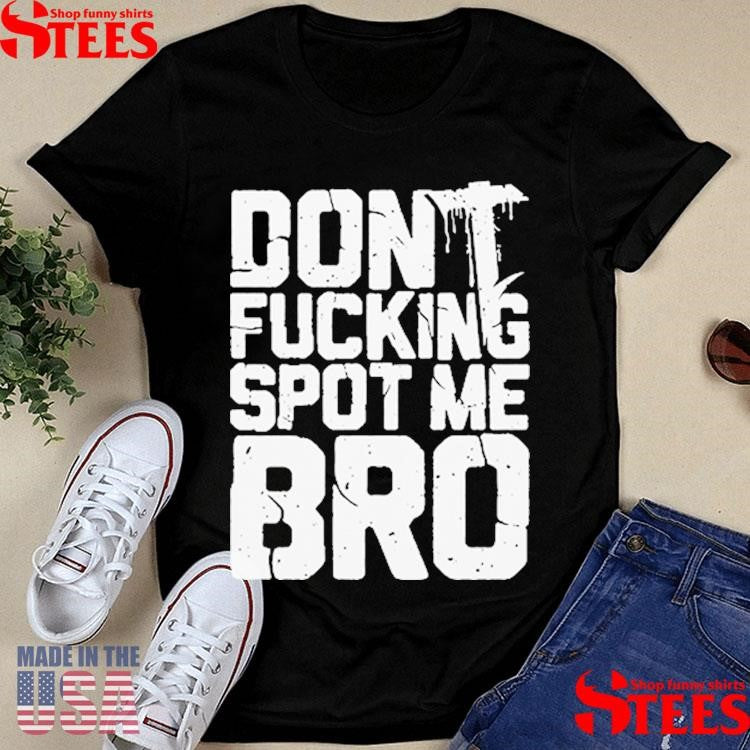 Heavyweight Shit Don’t Fucking Spot Me Bro T-Shirt