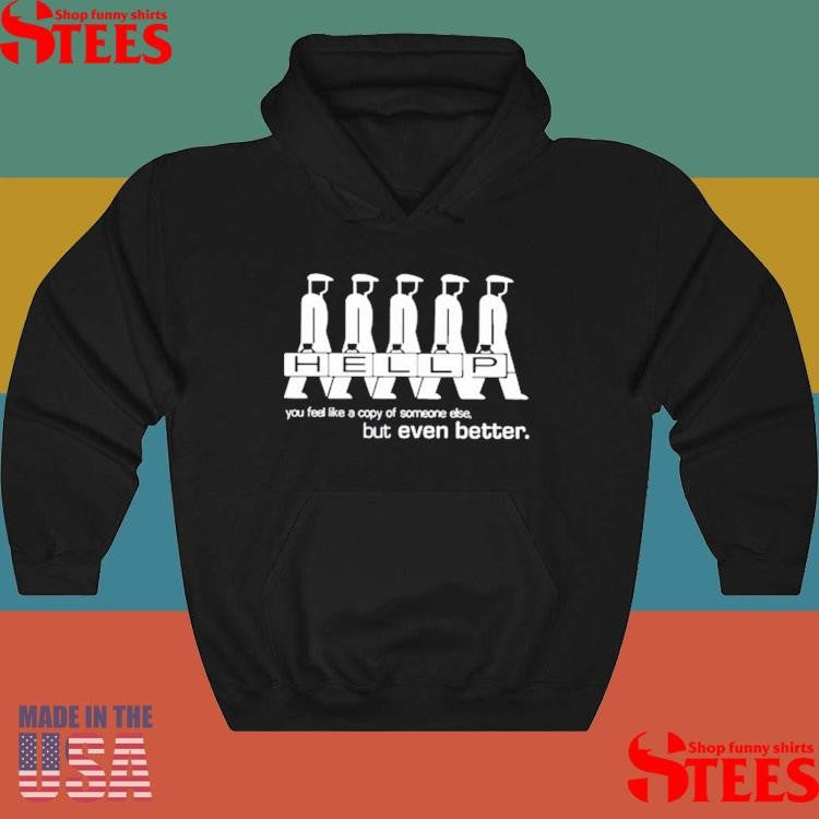 Hellp You Feel Like A Copy Of Someone Else But Even Better T-shirt
