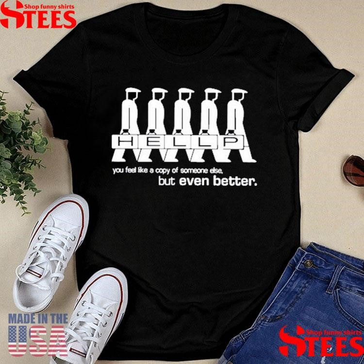 Hellp You Feel Like A Copy Of Someone Else But Even Better T-shirt