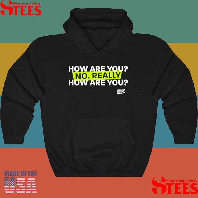How Are You No Really How Are You Shirts