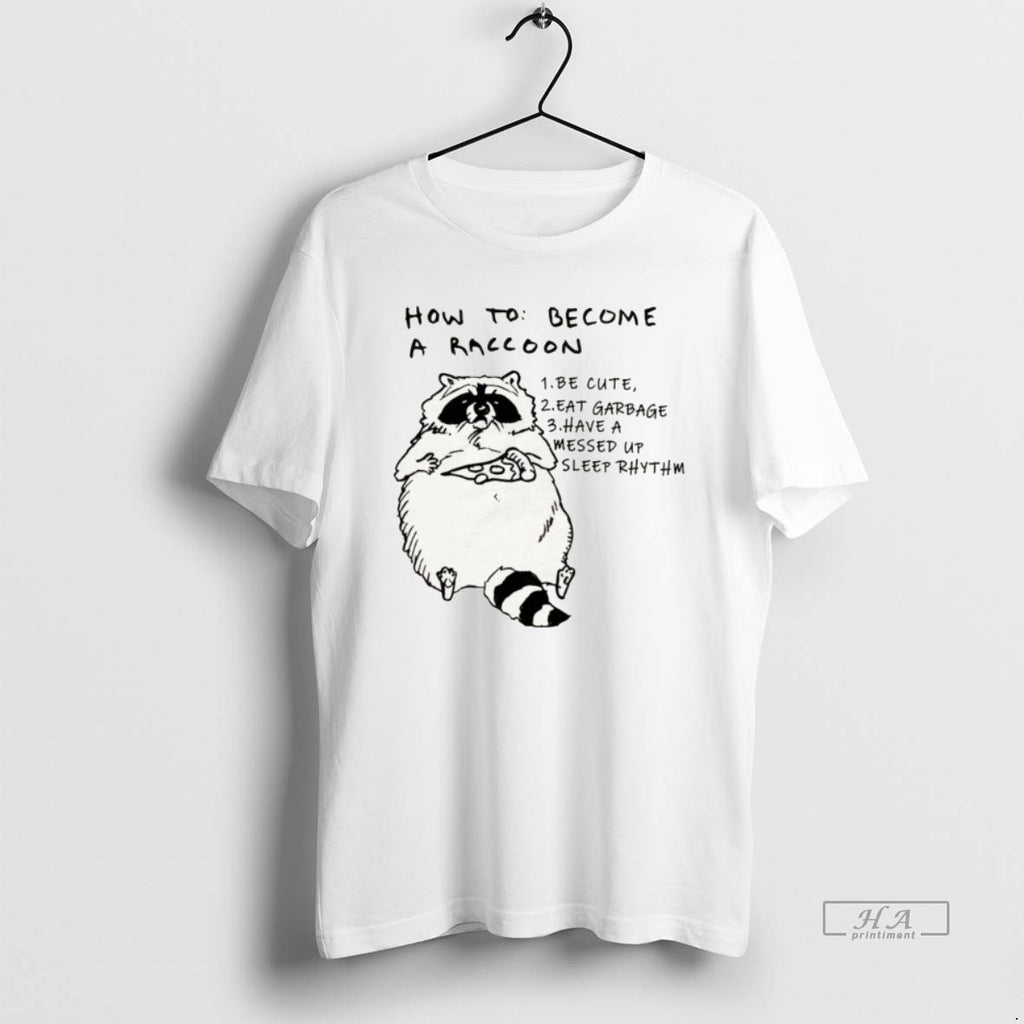 Official How To Become A Raccoon Be Cute Eat Garbage Have A Messed Up Sleep