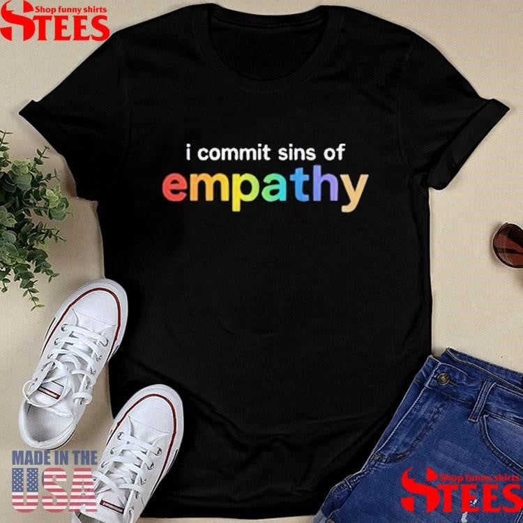 I Commit Sins Of Empathy Shirts