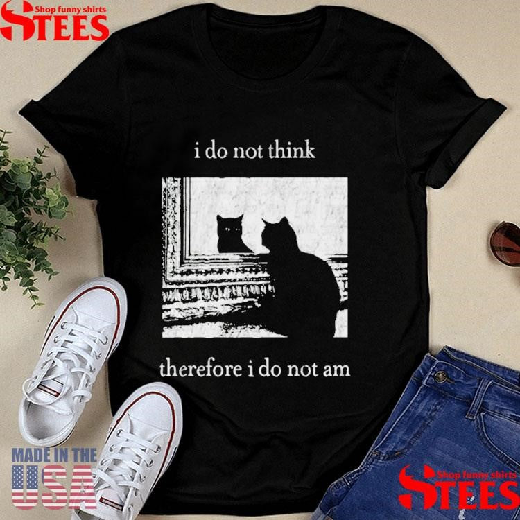 I Do Not Think Therefore I Do Not Am Cat T-shirt
