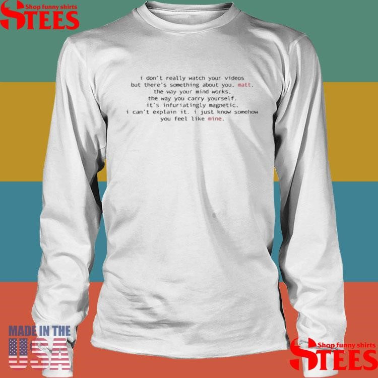 I Don’t Really Watch Your Videos But There’s Something About You Shirts