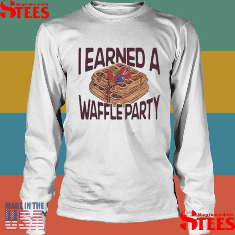 I Earned A Waffle Party Shirts