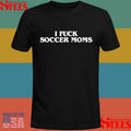 I Fuck Soccer Moms T-shirt