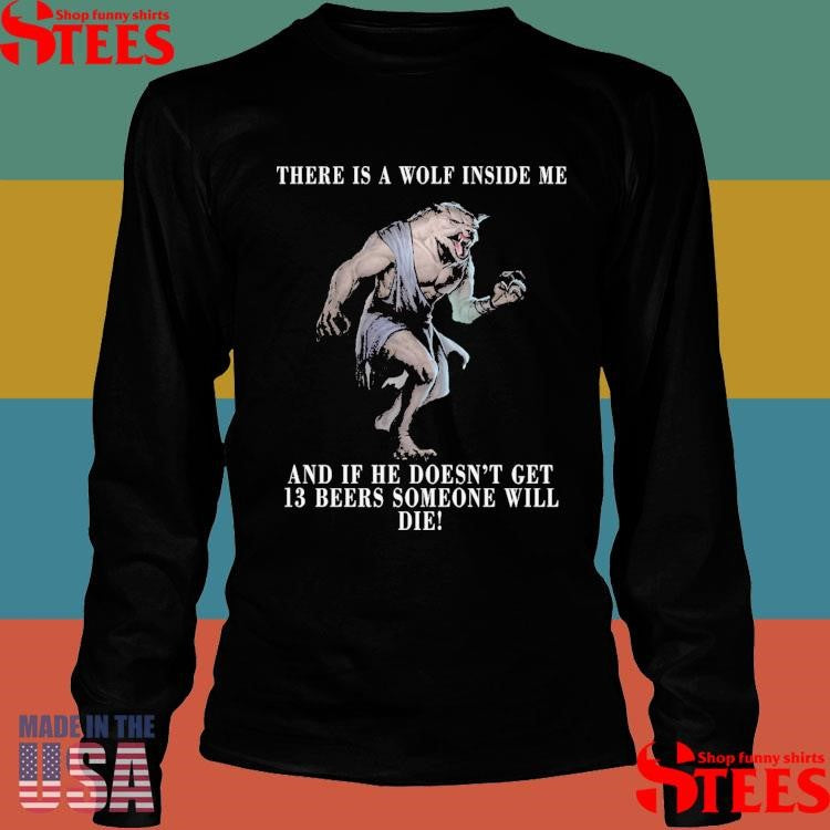 I Got A Wolf In Me And If He Doesn’t Get 13 Beers Someone Will Die Shirts