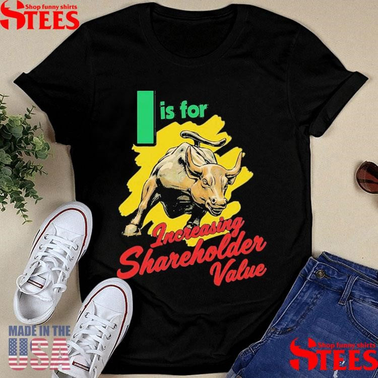 I Is For Increasing Shareholder Value T-shirt
