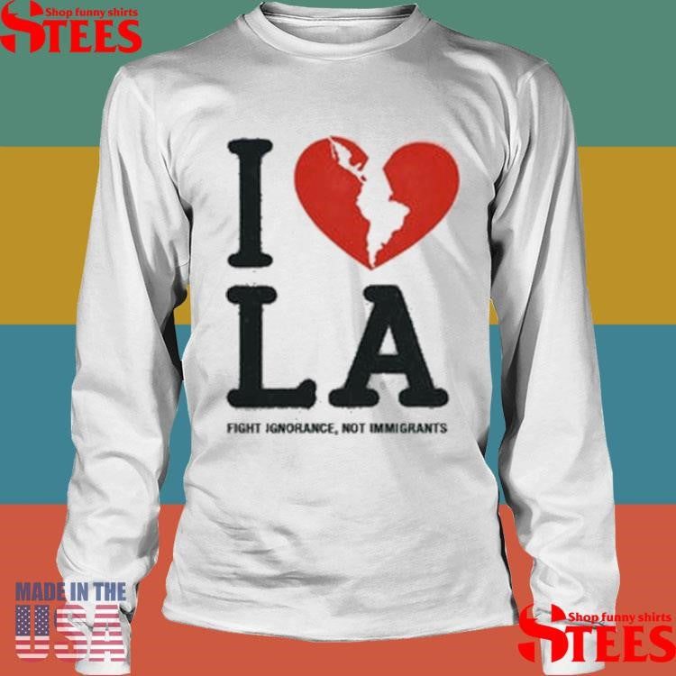 I Love La Fight Ignorance Not Immigrants T-shirt