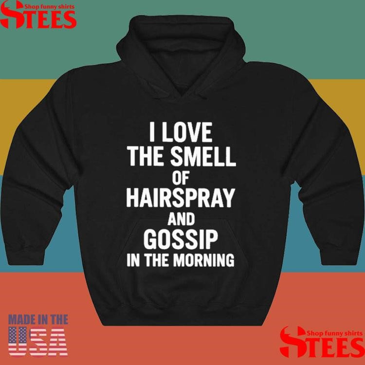 I Love The Smell Of Hairspray And Gossip In The Morning Shirts