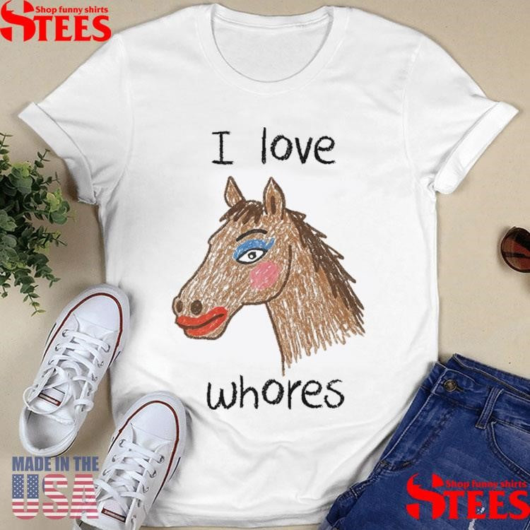 I Love Whores Horse T-shirts