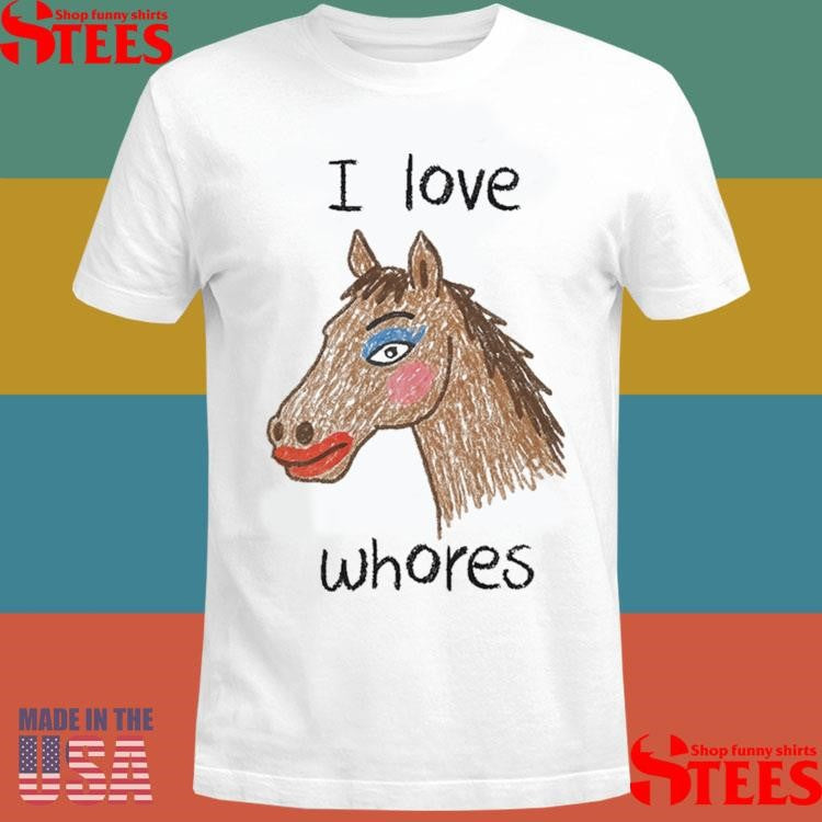 I Love Whores Horse T-shirts