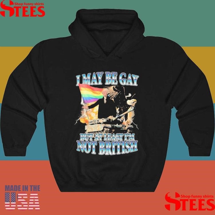 I May Be Gay But At Least I’m Not British Shirts