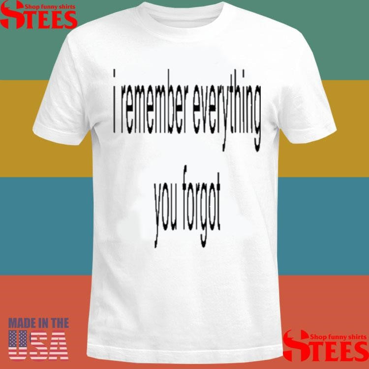 I Remember Everything You Forgot Shirts