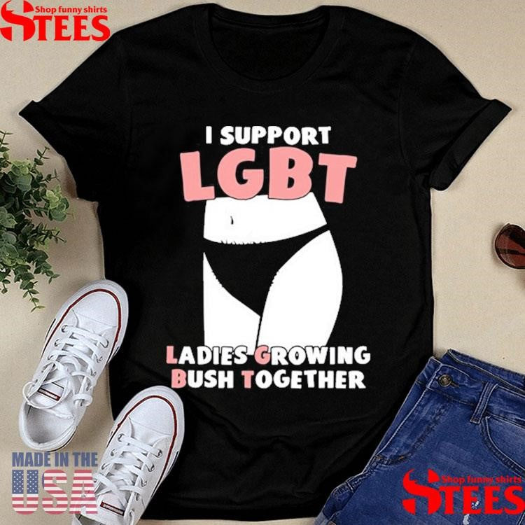 I Support Lgbt Ladies Growing Bush Together Shirts