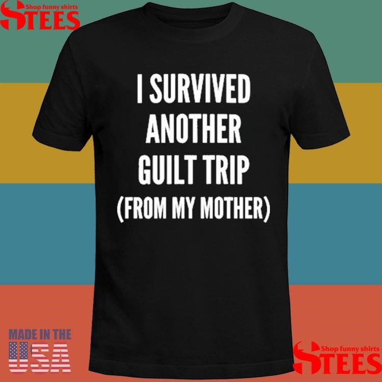I Survived Another Guilt Trip From My Mother Shirts