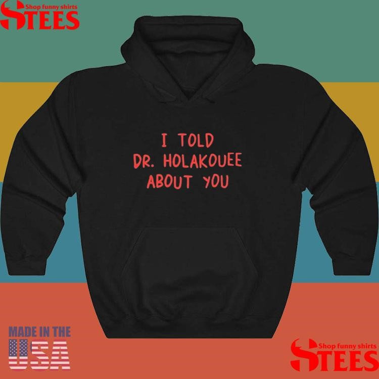 I Told Dr Holakouee About You T-shirt