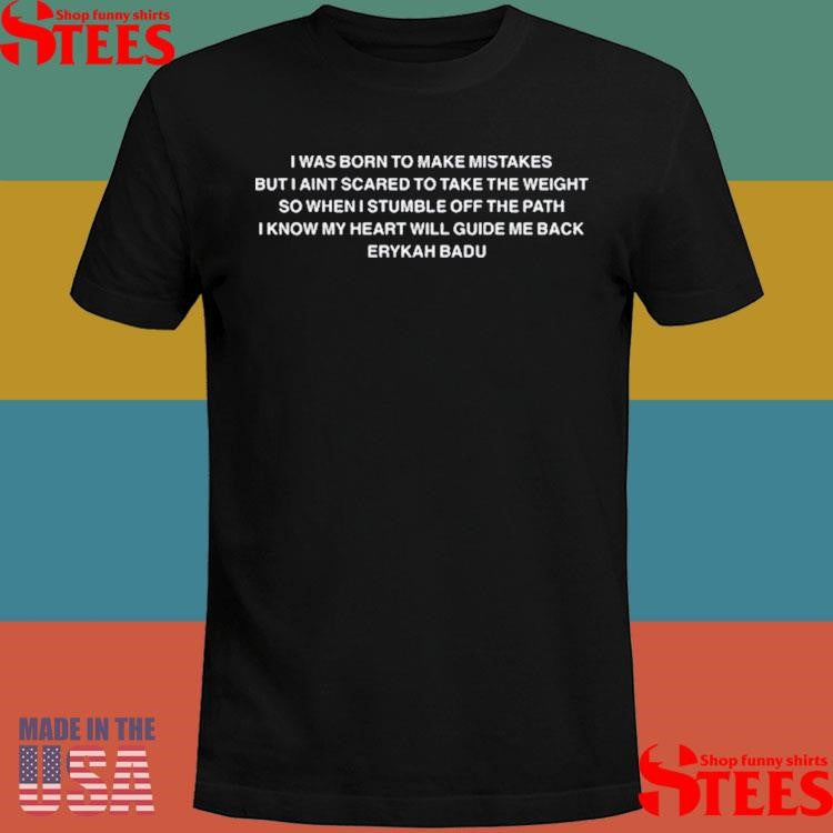 I Was Born To Make Mistakes But I Ain’t Scared To Take The Weight So When I Stumble Off The Path I Know My Heart Will Guide Me Back Erykah Badu Shirts