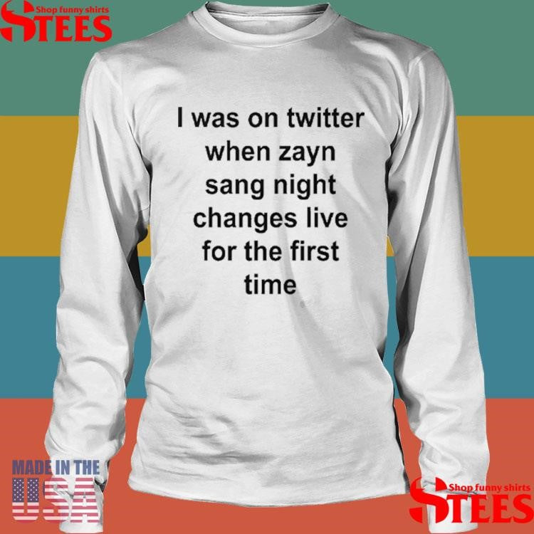 I Was On Twitter When Zayn Sang Night Changes Live For The First Time Shirts
