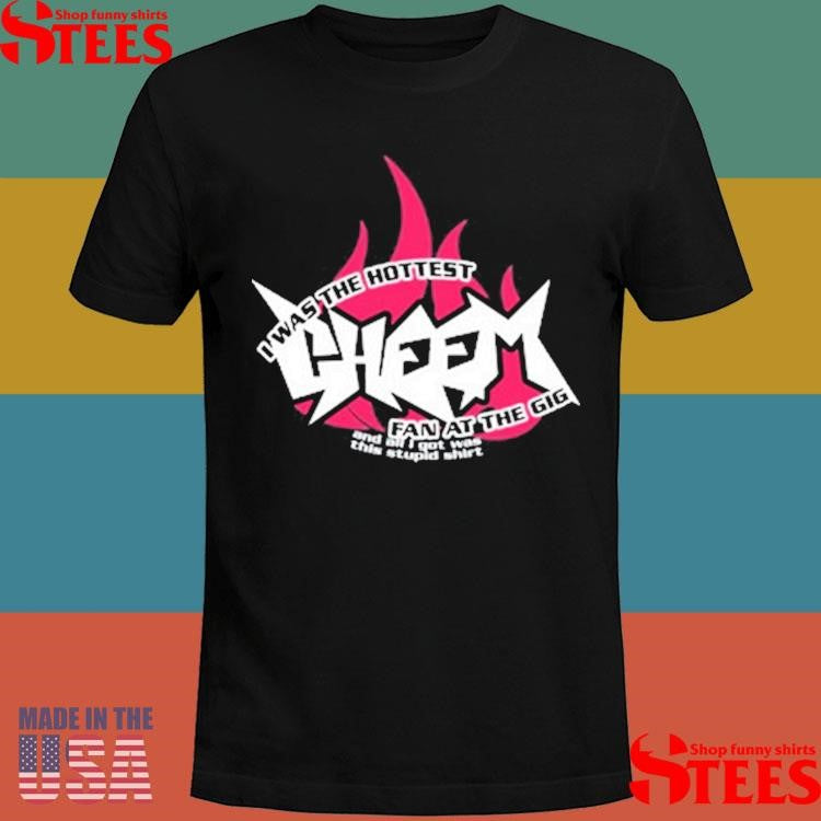 I Was The Hottest Cheem Fan At The Gig Shirts