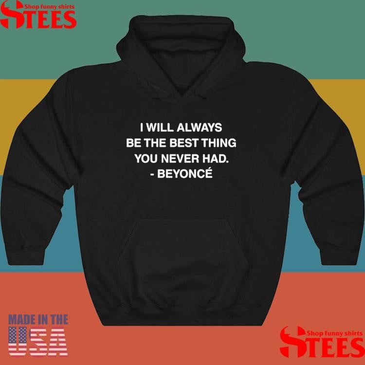I Will Always Be The Best Thing You Never Had Beyonce Shirts