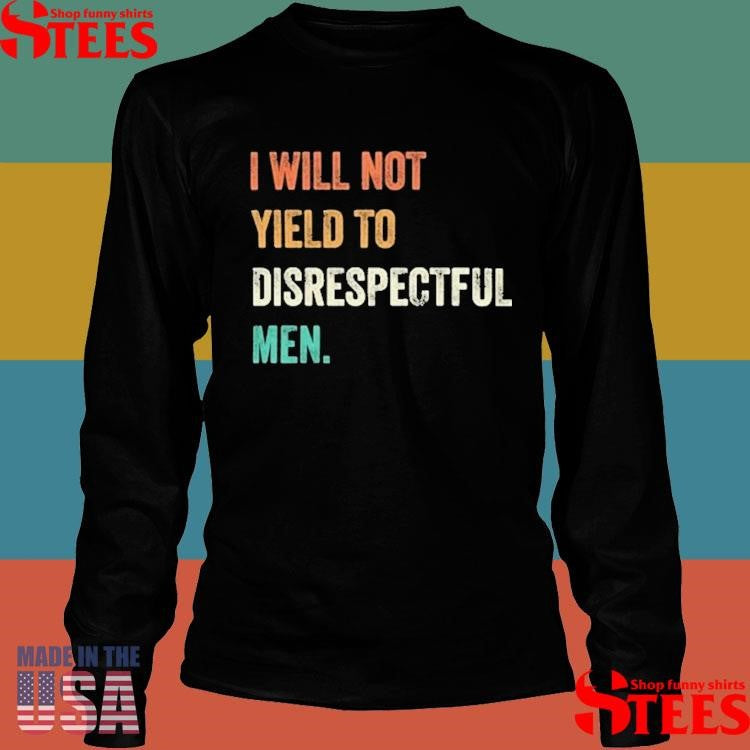 I Will Not Yield To Disrespectful Men T-shirt