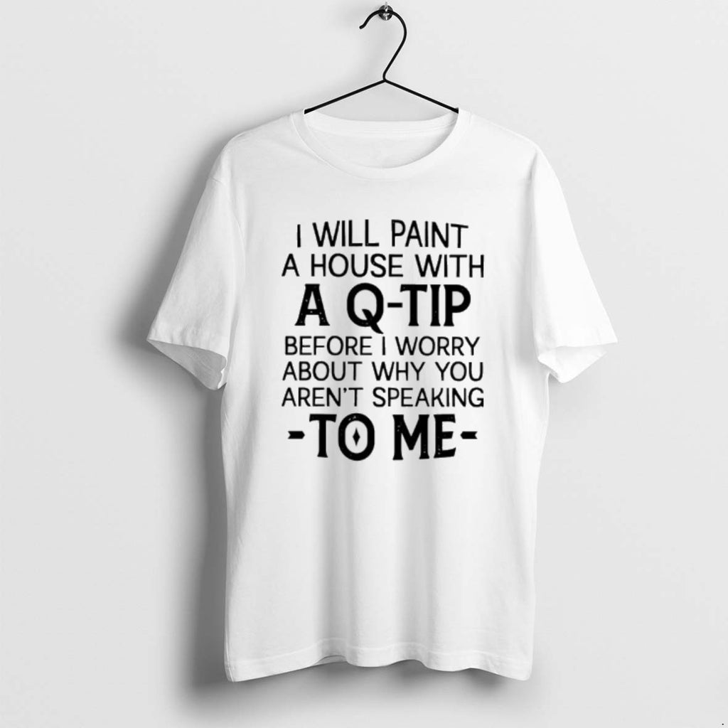Official I Will Paint A House With A Q Tip Before I Worry About Why