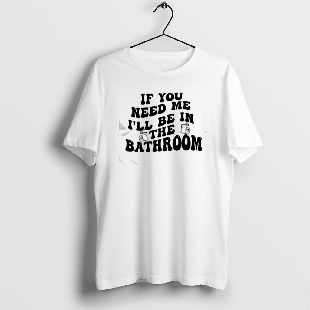 Official If You Need Me Ill Be In The Bathroom