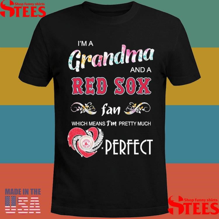 I’m A Grandma And A Red Sox Fan Which Means I’m Pretty Much Perfect Shirts