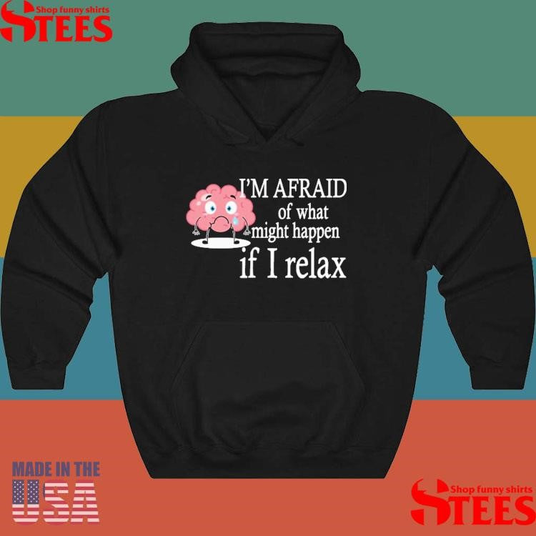 I’m Afraid Of What Might Happen If I Relax T-shirt