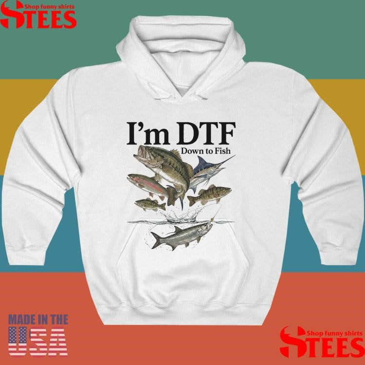 I’m Dtf Down To Fish T-shirt