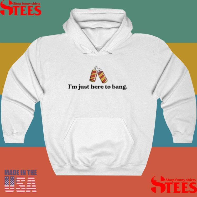 I’m Just Here To Bang Shirts
