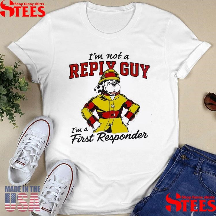 I’m Not A Reply Guy I’m A First Responder T-shirt