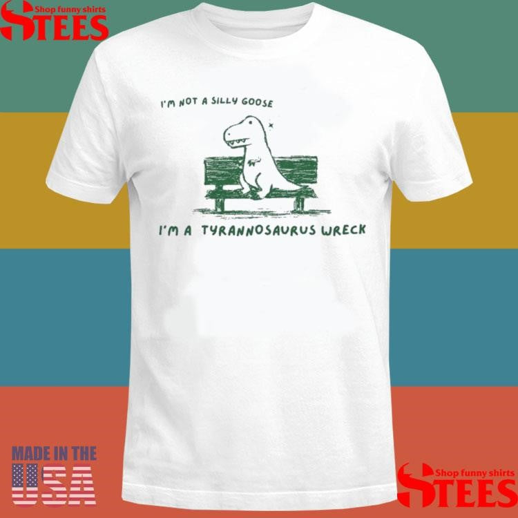 I’m Not A Silly Goose Tyrannosaurus Wreck Shirts