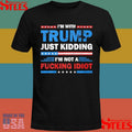 Im With Trump Just Kidding I’m Not A Fucking Idiot T-shirt