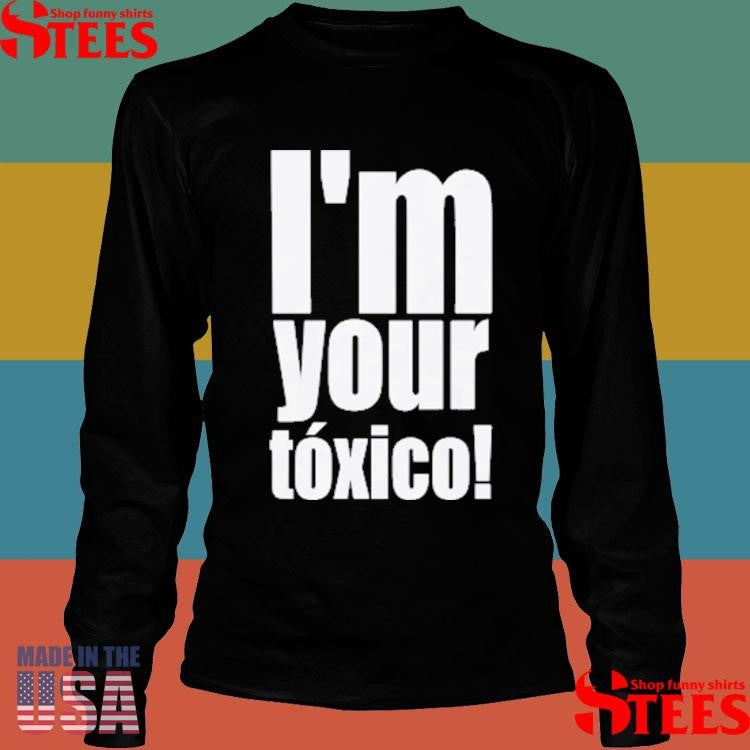 I’m Your Toxico T-shirt