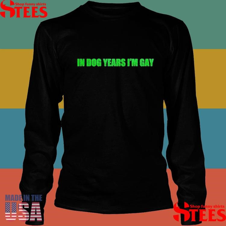 In Dog Years I’m Gay Shirts