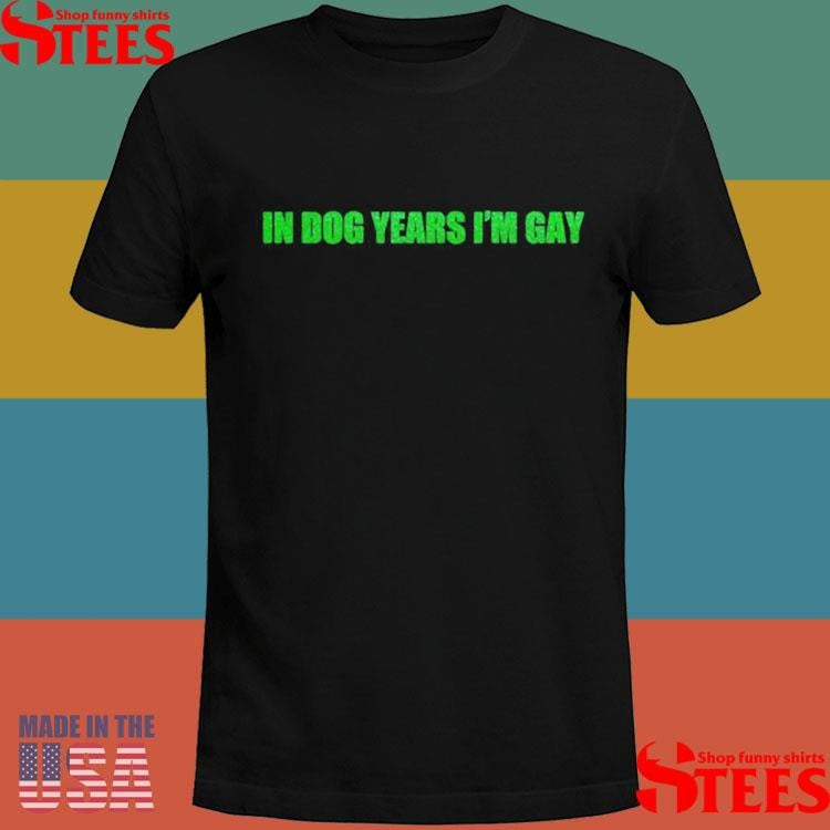 In Dog Years I’m Gay Shirts