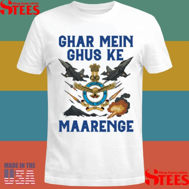Indian Airforce Ghar Mei Ghus Ke Maarenge Shirts