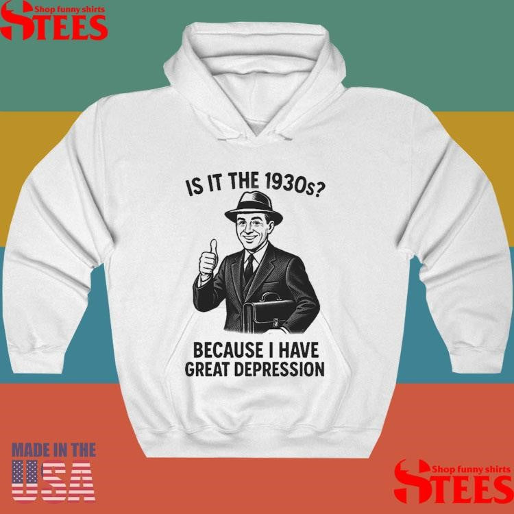It Is The 1930s Because I Have Great Depression Shirts