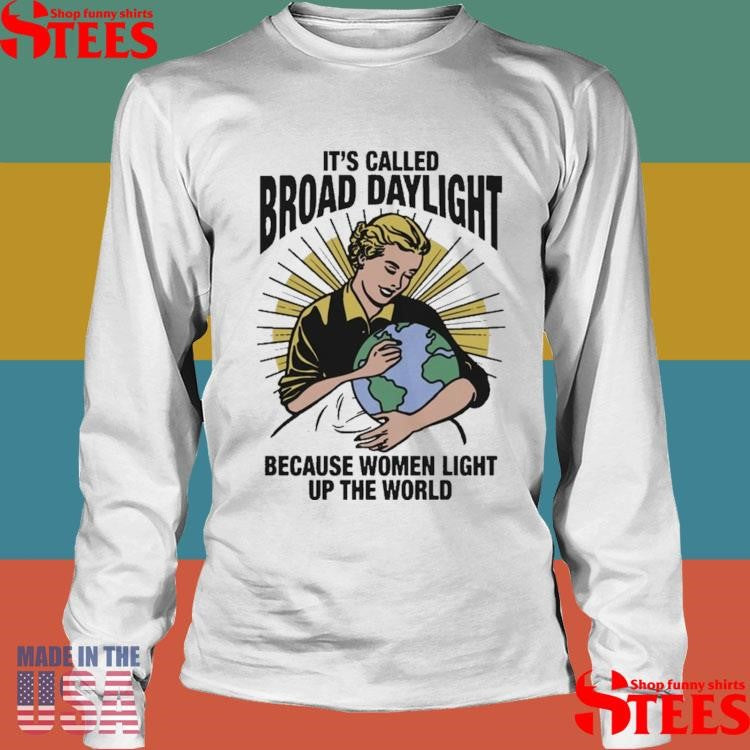 It’s Called Broad Daylight Because Women Light Up The World Shirts