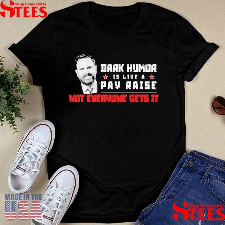 Jd Vance Dark Humor Is Like A Pay Raise Not Everyone Gets It Shirts