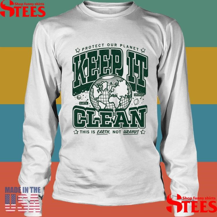 Keep It Clean Protect Our Planet This Is Earth Not Uranus Max Collegiate Shirts
