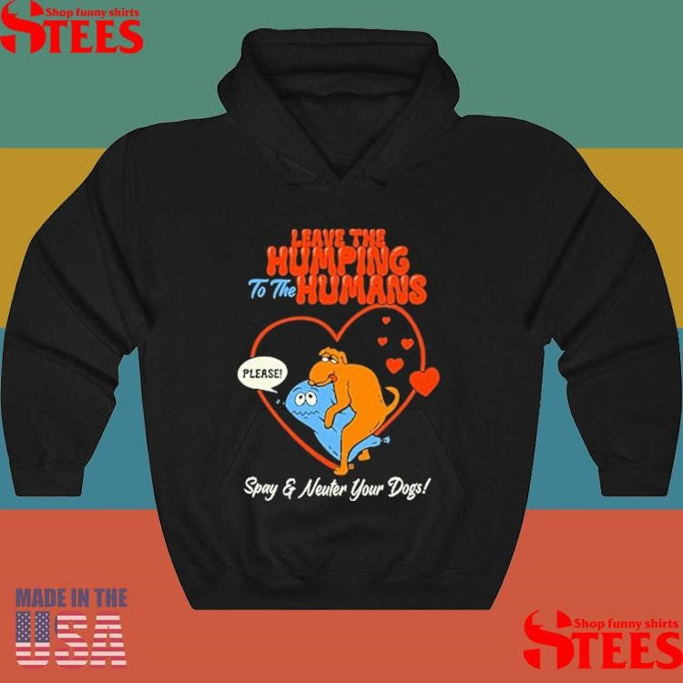 Leave The Humping To The Humans Please Spay And Neuter Your Dogs Heart T-shirt
