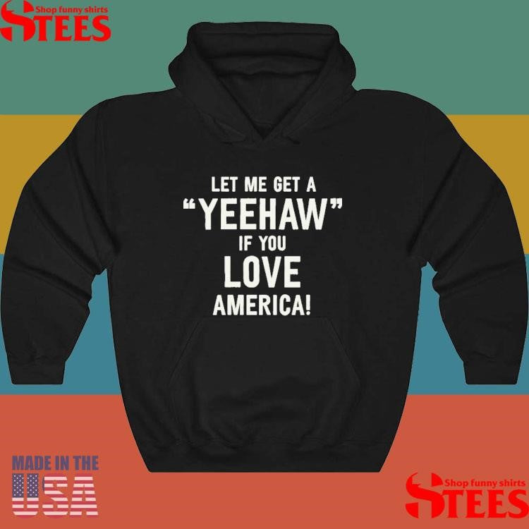 Let Me Get A Yeehaw If You Love America Shirts