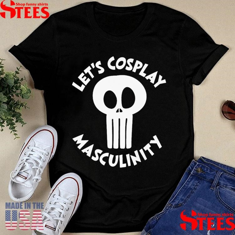 Let’s Cosplay Masculinity T-shirt