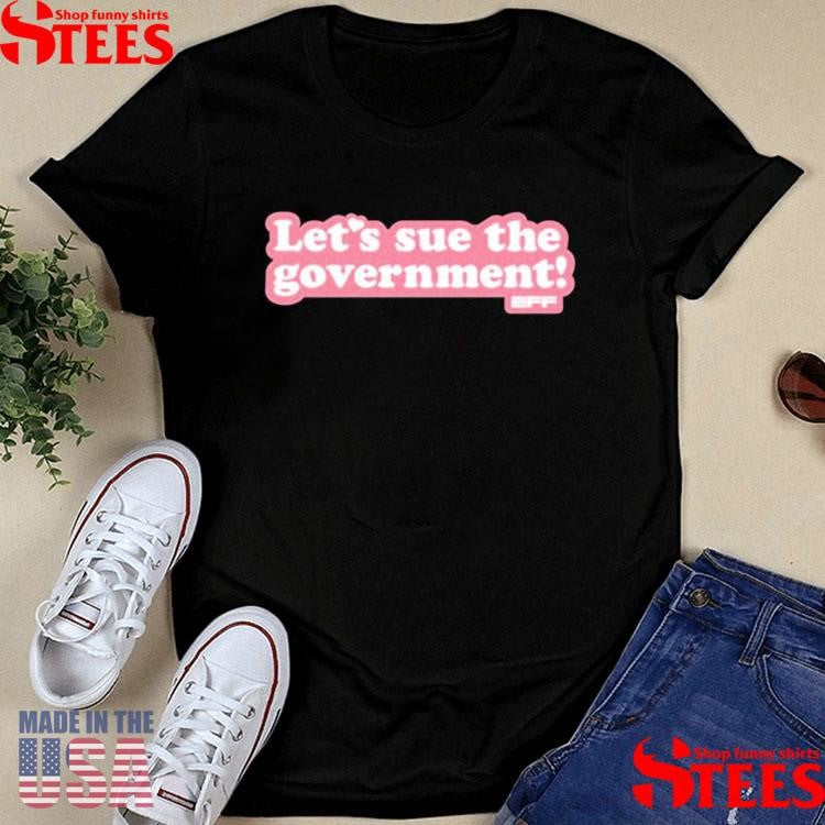 Let’s Sue The Government T-shirt
