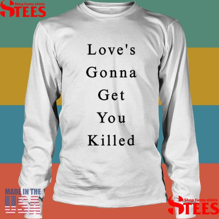 Love’s Gonna Get You Killed Shirts
