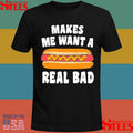 Makes Me Want A Hot Dog Real Bad Shirts