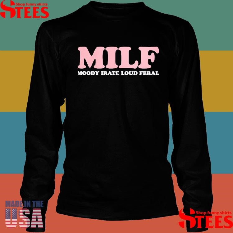 Milf Moody Irate Loud Feral Shirts